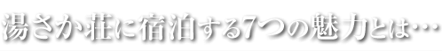 湯さか荘に宿泊する7つの魅力とは…